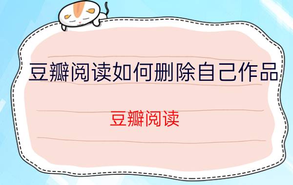 豆瓣阅读如何删除自己作品 豆瓣阅读 删除作品